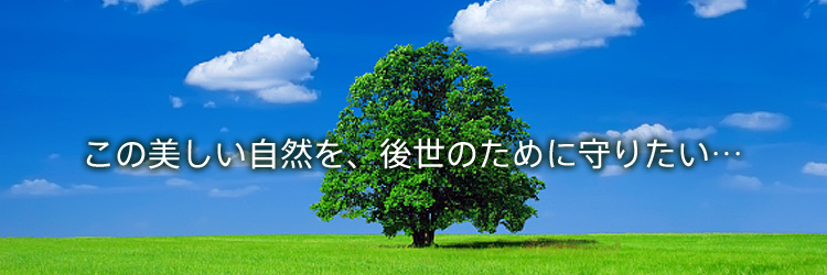 この美しい自然を、後世のために守りたい・・・